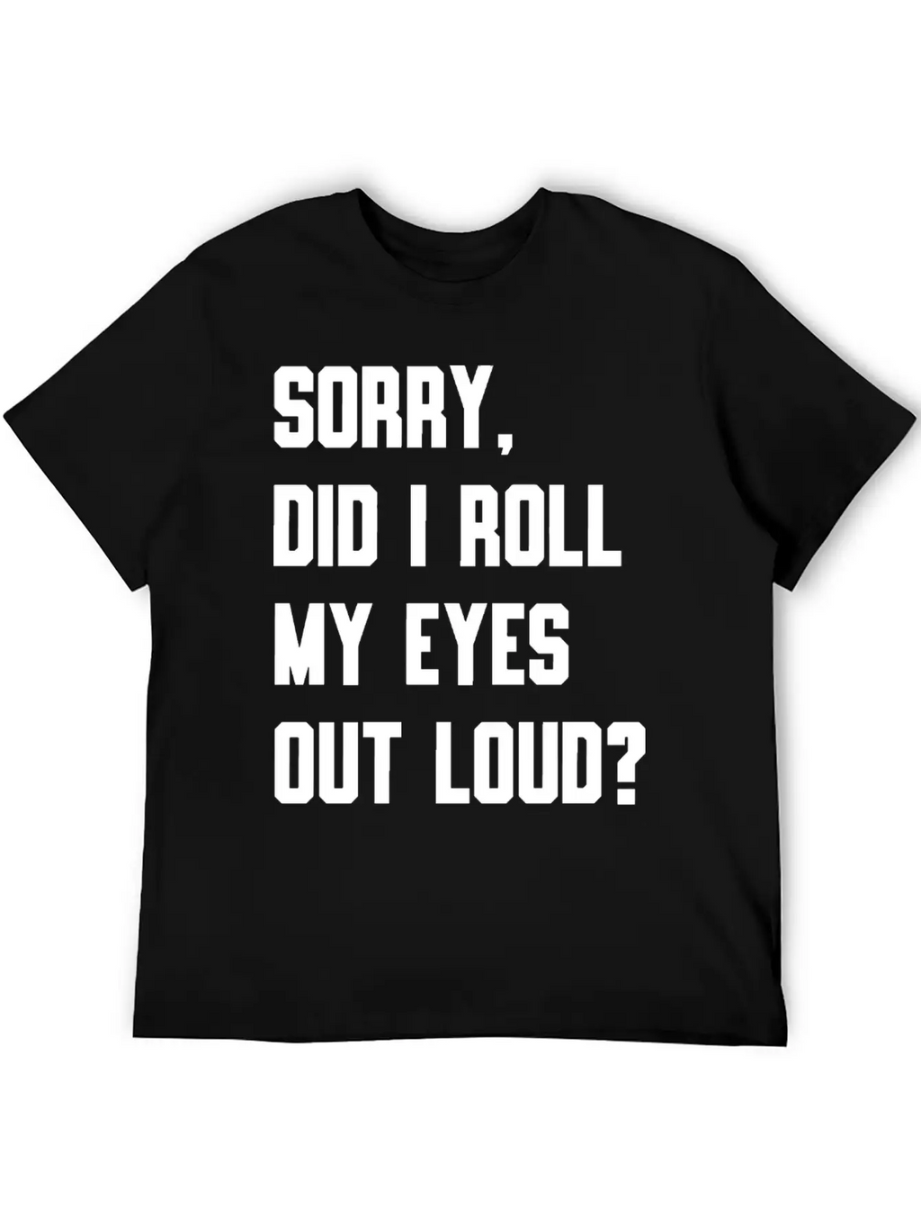 "Sorry, Did I Roll My Eyes Out Loud?" T-shirt Unisex Cotton Tee – Relaxed Fit For Any Occasion